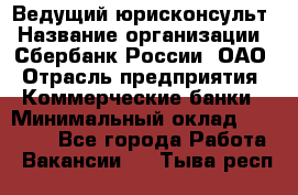 Ведущий юрисконсульт › Название организации ­ Сбербанк России, ОАО › Отрасль предприятия ­ Коммерческие банки › Минимальный оклад ­ 36 000 - Все города Работа » Вакансии   . Тыва респ.